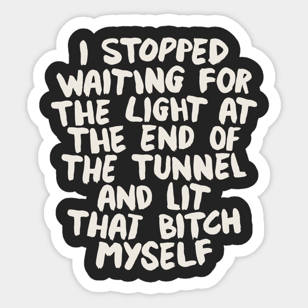 I Stopped Waiting for the Light at the End of the Tunnel and Lit that Bitch Myself Sticker by MotivatedType